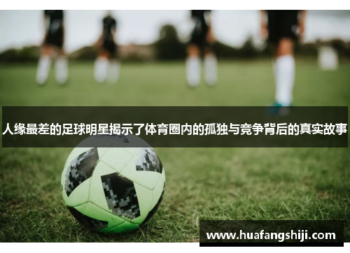 人缘最差的足球明星揭示了体育圈内的孤独与竞争背后的真实故事